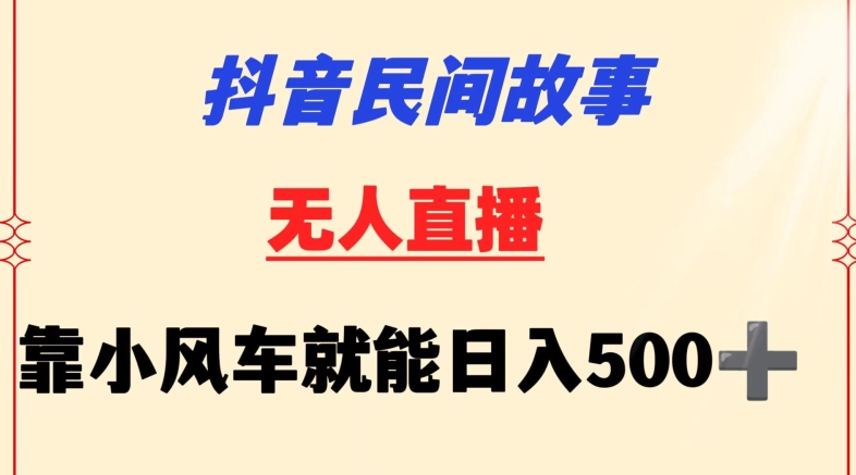 抖音民间故事无人挂机靠小风车一天500+小白也能操作【揭秘】-连烟牍库
