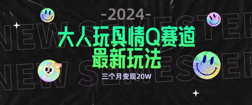 全新大人玩具情Q赛道合规新玩法，公转私域不封号流量多渠道变现，三个月变现20W【揭秘】-连烟牍库