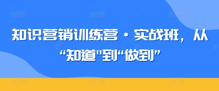 知识营销训练营·实战班，从“知道”到“做到”-连烟牍库
