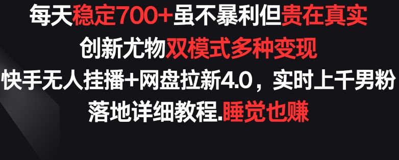 每天稳定700+，收益不高但贵在真实，创新尤物双模式多渠种变现，快手无人挂播+网盘拉新4.0【揭秘】-连烟牍库