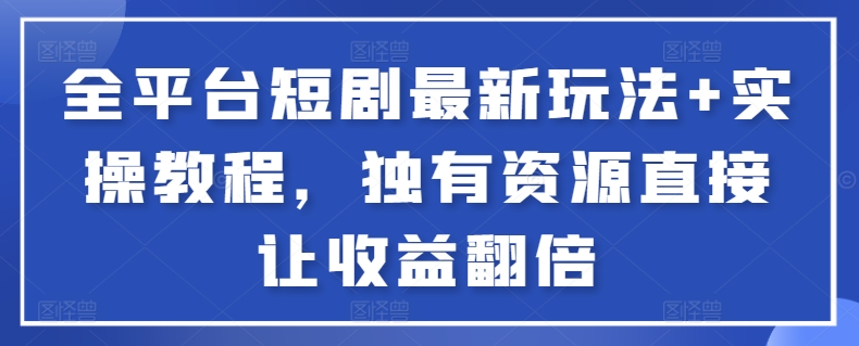 全平台短剧最新玩法+实操教程，独有资源直接让收益翻倍【揭秘】-连烟牍库