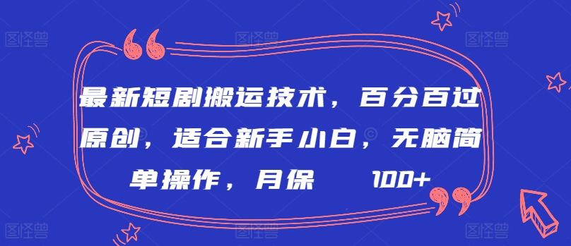 最新短剧搬运技术，百分百过原创，适合新手小白，无脑简单操作，月保底2000+【揭秘】-连烟牍库