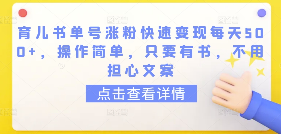 育儿书单号涨粉快速变现每天500+，操作简单，只要有书，不用担心文案【揭秘】-连烟牍库