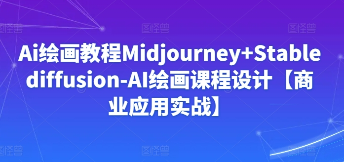 Ai绘画教程Midjourney+Stablediffusion-AI绘画课程设计【商业应用实战】-连烟牍库