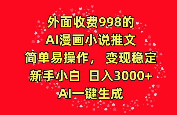 外面收费998的AI漫画小说推文，简单易操作，变现稳定，新手小白日入3000+，AI一键生成【揭秘】-连烟牍库