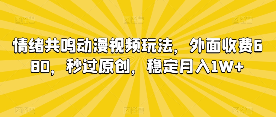 情绪共鸣动漫视频玩法，外面收费680，秒过原创，稳定月入1W+【揭秘】-连烟牍库