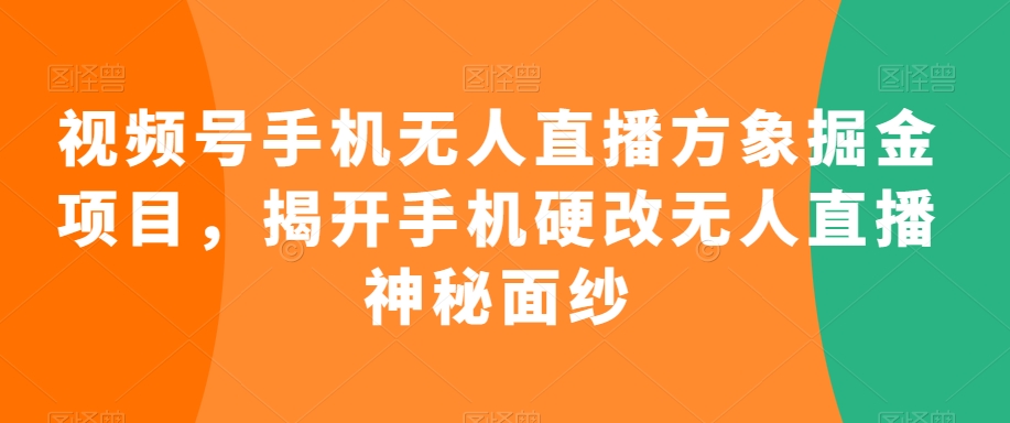 视频号手机无人直播方象掘金项目，揭开手机硬改无人直播神秘面纱-连烟牍库