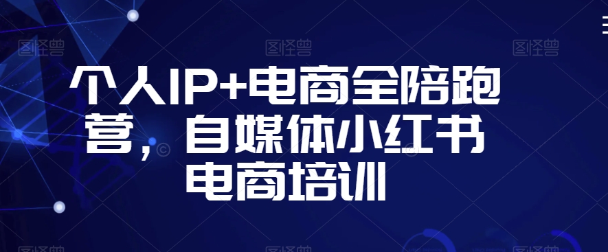 个人IP+电商全陪跑营，自媒体小红书电商培训-连烟牍库