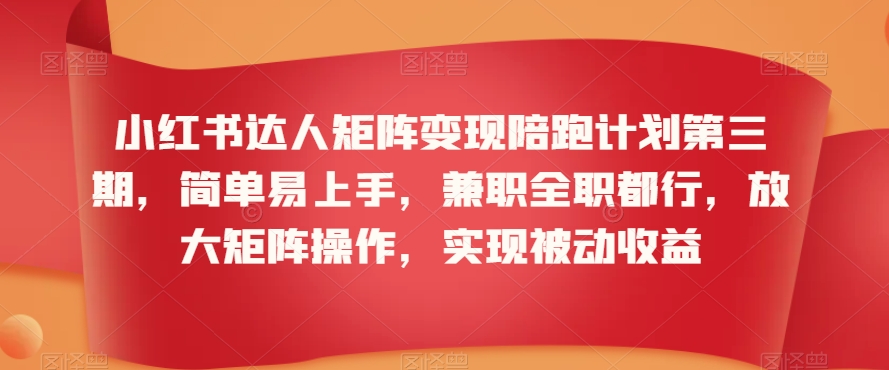 小红书达人矩阵变现陪跑计划第三期，简单易上手，兼职全职都行，放大矩阵操作，实现被动收益-连烟牍库