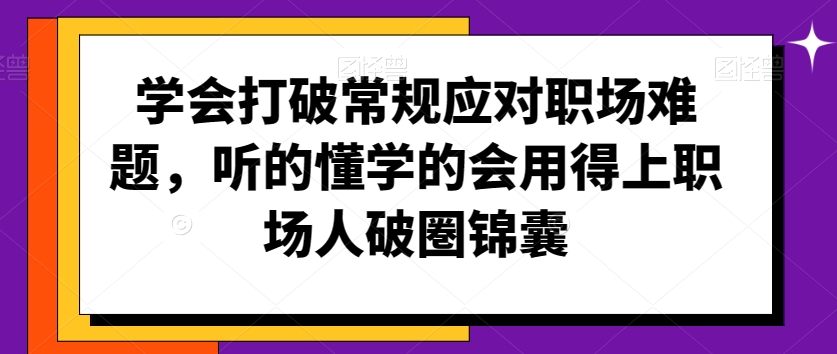 学会打破常规应对职场难题，听的懂学的会用得上职场人破圏锦囊-连烟牍库