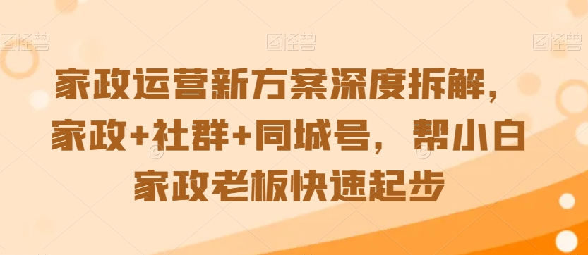 家政运营新方案深度拆解，家政+社群+同城号，帮小白家政老板快速起步-连烟牍库