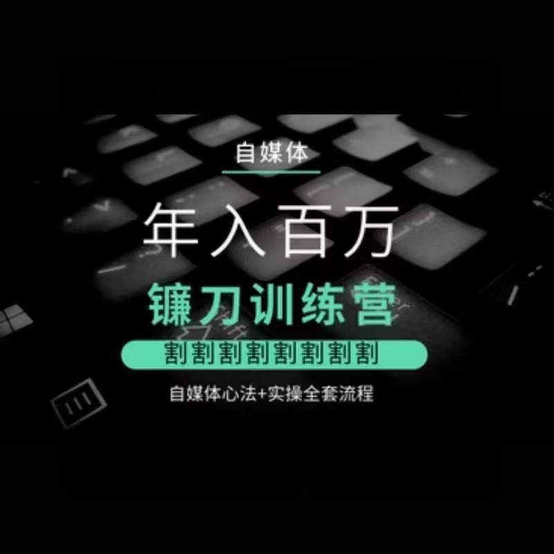 自媒体年入百万镰刀训练营，割割割割割割割割，自媒体心法+实操全套流程-连烟牍库
