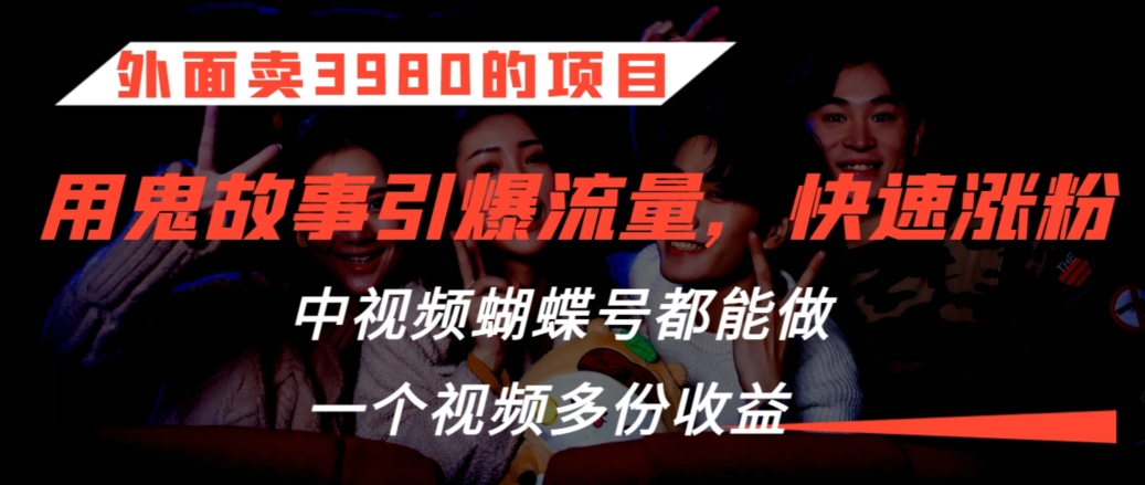 外面卖3980的项目，鬼故事引爆流量打法，中视频、蝴蝶号都能做，一个视频多份收益【揭秘】-连烟牍库