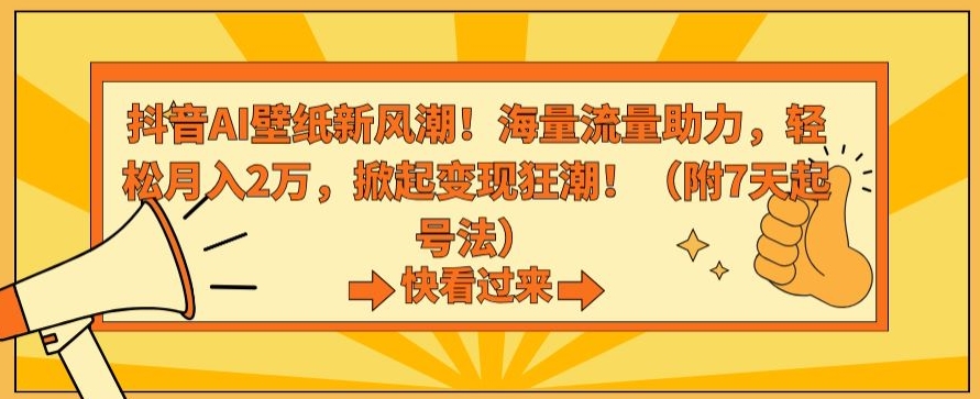 抖音AI壁纸新风潮！海量流量助力，轻松月入2万，掀起变现狂潮【揭秘】-连烟牍库
