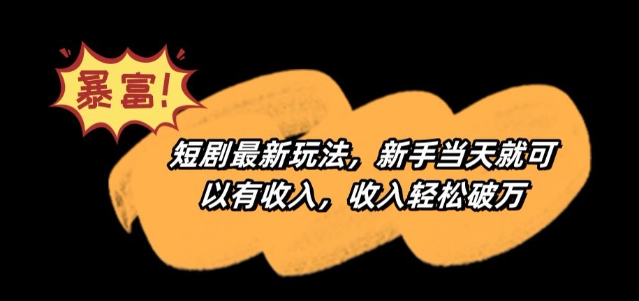 短剧最新玩法，新手当天就可以有收入，收入轻松破万【揭秘】-连烟牍库