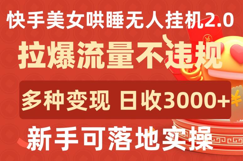 快手美女哄睡无人挂机2.0.拉爆流量不违规，多种变现途径，日收3000+，新手可落地实操【揭秘】-连烟牍库