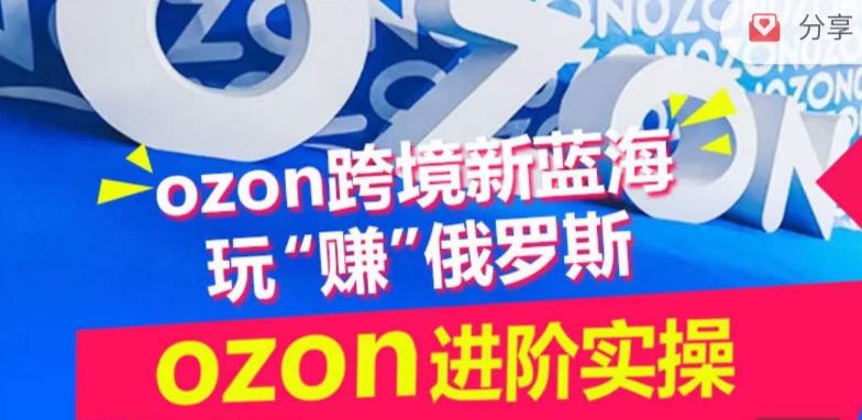ozon跨境新蓝海玩“赚”俄罗斯，ozon进阶实操训练营-连烟牍库