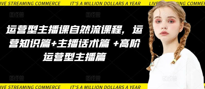 运营型主播课自然流课程，运营知识篇+主播话术篇 +高阶运营型主播篇-连烟牍库