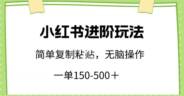 小红书进阶玩法，一单150-500+，简单复制粘贴，小白也能轻松上手【揭秘】-连烟牍库