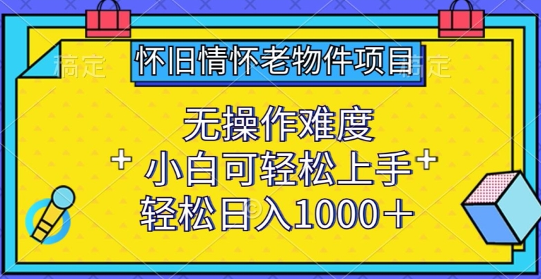 怀旧情怀老物件项目，无操作难度，小白可轻松上手，轻松日入1000+【揭秘】-连烟牍库