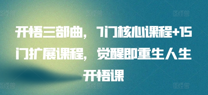 开悟三部曲，7门核心课程+15门扩展课程，觉醒即重生人生开悟课-连烟牍库