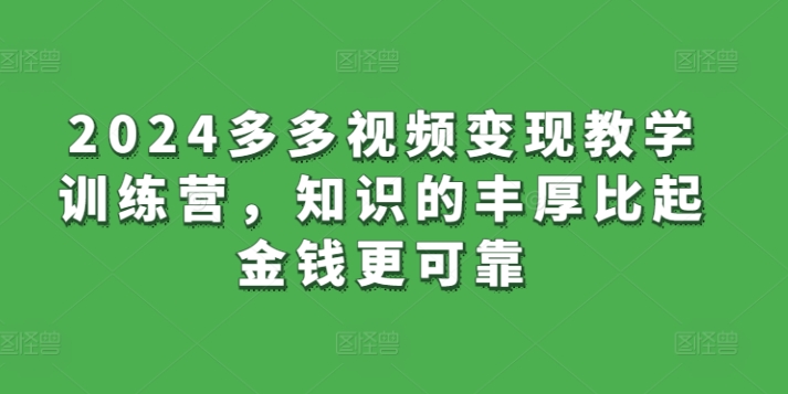 2024多多视频变现教学训练营，知识的丰厚比起金钱更可靠-连烟牍库