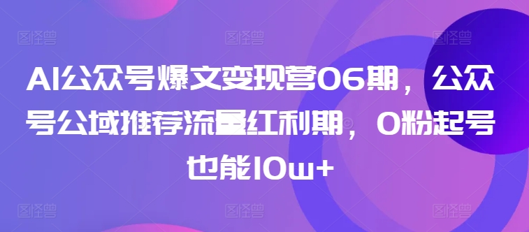 AI公众号爆文变现营06期，公众号公域推荐流量红利期，0粉起号也能10w+-连烟牍库
