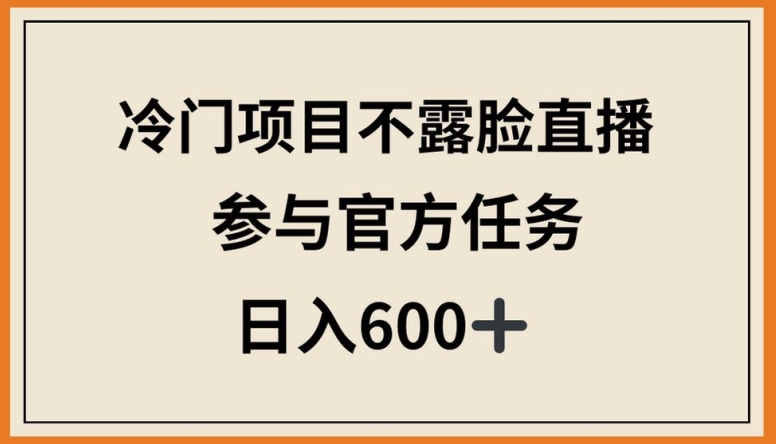 冷门项目不露脸直播，参与官方任务，日入600+【揭秘】-连烟牍库