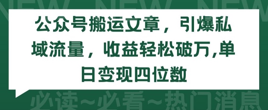 公众号搬运文章，引爆私域流量，收益轻松破万，单日变现四位数【揭秘】-连烟牍库