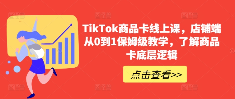TikTok商品卡线上课，​店铺端从0到1保姆级教学，了解商品卡底层逻辑-连烟牍库