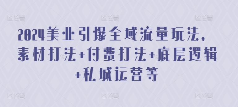 2024美业引爆全域流量玩法，素材打法 付费打法 底层逻辑 私城运营等-连烟牍库