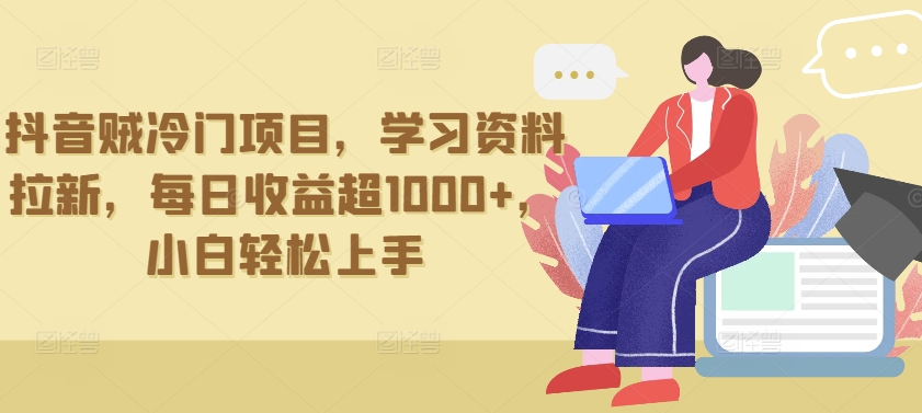 抖音贼冷门项目，学习资料拉新，每日收益超1000+，小白轻松上手【揭秘】-连烟牍库