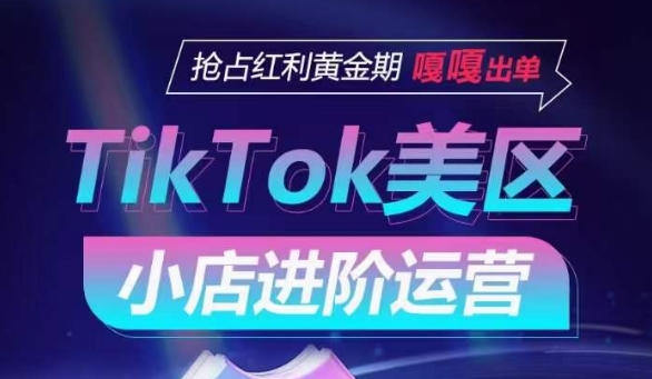 TikTok Shop美区小店进阶运营，抢占红利黄金期 嘎嘎出单-连烟牍库