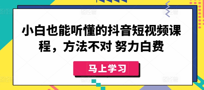 小白也能听懂的抖音短视频课程，方法不对 努力白费-连烟牍库