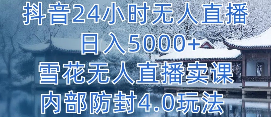 抖音24小时无人直播 日入5000+，雪花无人直播卖课，内部防封4.0玩法【揭秘】-连烟牍库