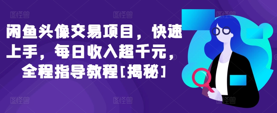 闲鱼头像交易项目，快速上手，每日收入超千元，全程指导教程[揭秘]-连烟牍库