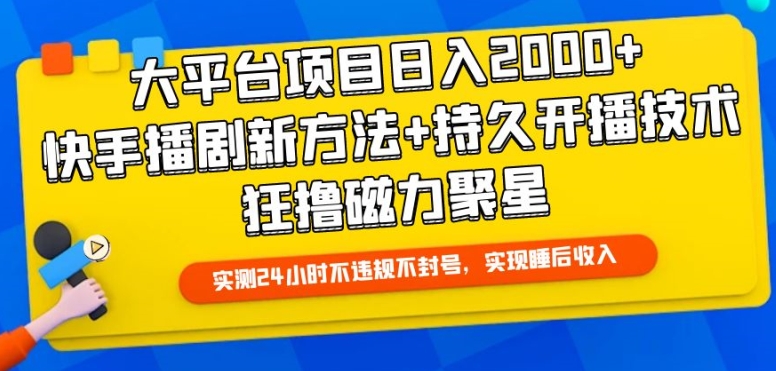 大平台项目日入2000+，快手播剧新方法+持久开播技术，狂撸磁力聚星【揭秘】-连烟牍库