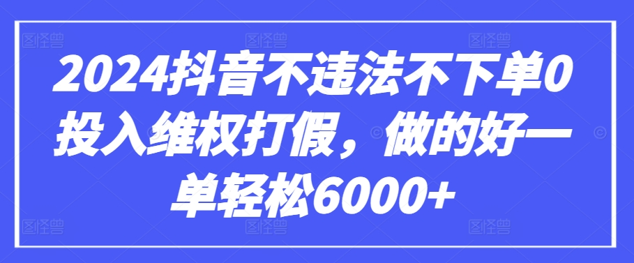 2024抖音不违法不下单0投入维权打假，做的好一单轻松6000+【仅揭秘】-连烟牍库