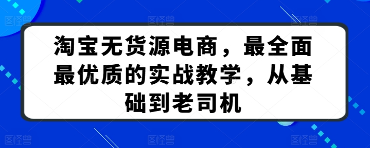淘宝无货源电商，最全面最优质的实战教学，从基础到老司机-连烟牍库