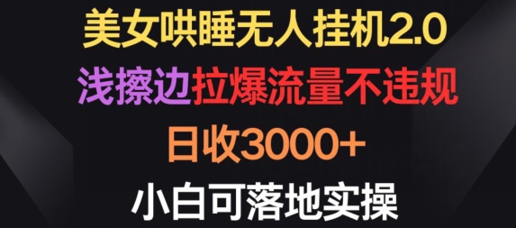 美女哄睡无人挂机2.0.浅擦边拉爆流量不违规，日收3000+，小白可落地实操【揭秘】-连烟牍库