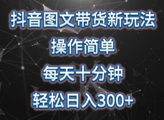 抖音图文带货新玩法， 操作简单，每天十分钟，轻松日入300+，可矩阵操作【揭秘】-连烟牍库