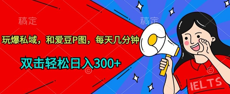 玩爆私域，和爱豆P图，每天几分钟 轻松日入300+【揭秘】-连烟牍库