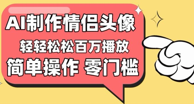 【零门槛高收益】情侣头像视频，播放量百万不是梦【揭秘】-连烟牍库