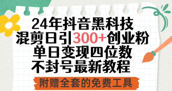 24年抖音黑科技混剪日引300+创业粉，单日变现四位数不封号最新教程【揭秘】-连烟牍库