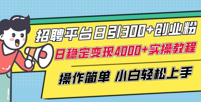 招聘平台日引300+创业粉，日稳定变现4000+实操教程小白轻松上手【揭秘】-连烟牍库