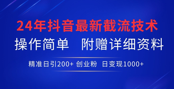 24年最新抖音截流技术，精准日引200+创业粉，操作简单附赠详细资料【揭秘】-连烟牍库