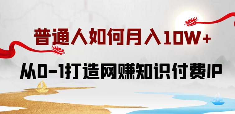 普通人如何打造知识付费IP月入10W+，从0-1打造网赚知识付费IP，小白喂饭级教程【揭秘】-连烟牍库