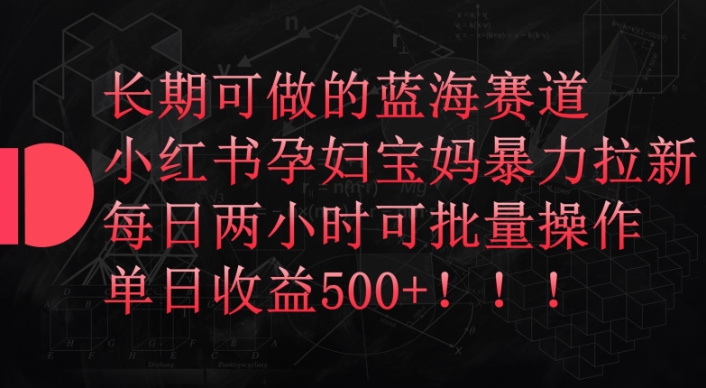 长期可做的蓝海赛道，小红书孕妇宝妈暴力拉新玩法，每日两小时可批量操作，单日收益500+【揭秘】-连烟牍库