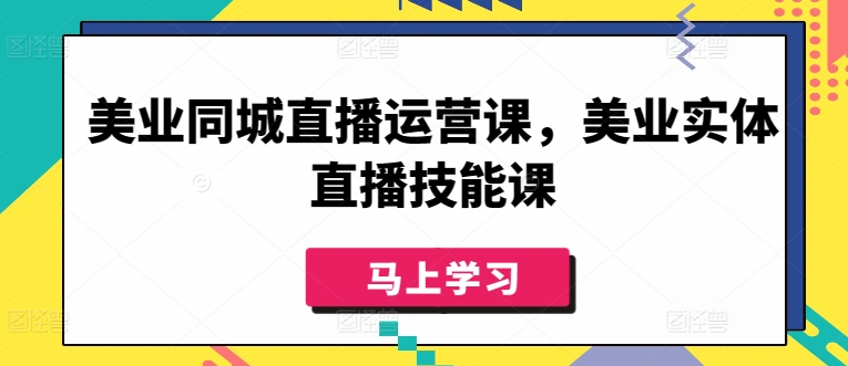 美业同城直播运营课，美业实体直播技能课-连烟牍库