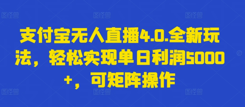支付宝无人直播4.0.全新玩法，轻松实现单日利润5000+，可矩阵操作【揭秘】-连烟牍库